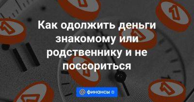 Как одолжить деньги знакомому или родственнику и не поссориться - smartmoney.one