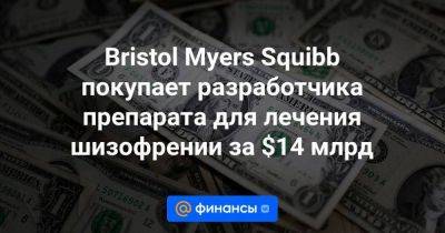 Bristol Myers Squibb покупает разработчика препарата для лечения шизофрении за $14 млрд - smartmoney.one