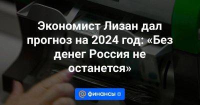 Экономист Лизан дал прогноз на 2024 год: «Без денег Россия не останется» - smartmoney.one - Россия - Китай - Индия