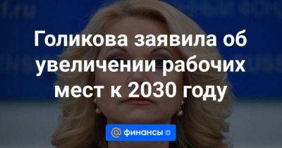 Голикова заявила об увеличении рабочих мест к 2030 году - smartmoney.one - Москва - Россия - территория Вднх