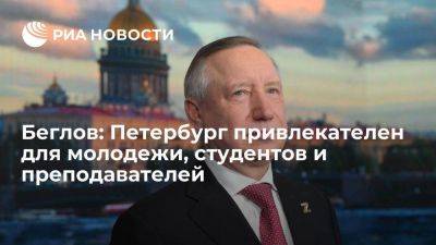 Александр Беглов - Беглов: Петербург привлекателен для молодежи, студентов и преподавателей - smartmoney.one - Россия - Санкт-Петербург