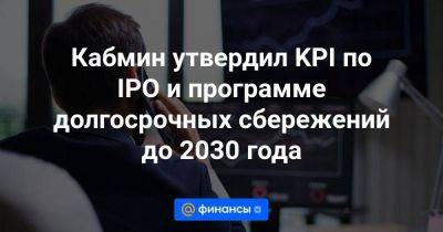Кабмин утвердил KPI по IPO и программе долгосрочных сбережений до 2030 года - smartmoney.one - Россия