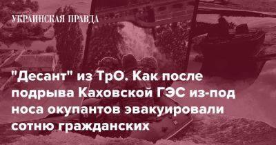 "Десант" из ТрО. Как после подрыва Каховской ГЭС из-под носа окупантов эвакуировали сотню гражданских - pravda.com.ua