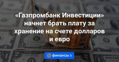 «Газпромбанк Инвестиции» начнет брать плату за хранение на счете долларов и евро - smartmoney.one - Санкт-Петербург