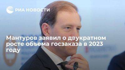 Денис Мантуров - Мантуров: фактический объем госзаказа России в 2023 году вырос в два раза - smartmoney.one - Россия