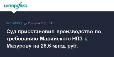 Дмитрий Мазуров - Суд приостановил производство по требованию Марийского НПЗ к Мазурову на 28,6 млрд руб. - smartmoney.one - Москва - округ Московский - респ. Марий Эл