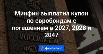 Минфин выплатил купон по евробондам с погашением в 2027, 2028 и 2047 - smartmoney.one - Россия - США