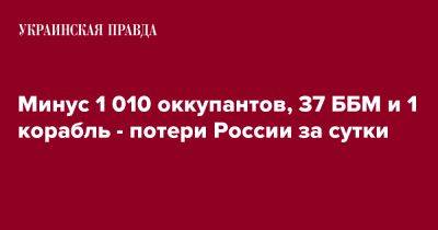 Минус 1 010 оккупантов, 37 ББМ и 1 корабль - потери России за сутки - pravda.com.ua - Россия - Украина