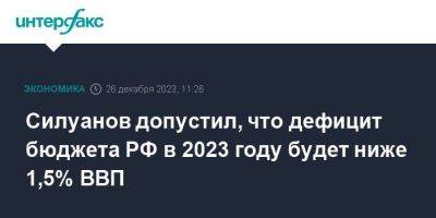Антон Силуанов - Силуанов допустил, что дефицит бюджета РФ в 2023 году будет ниже 1,5% ВВП - smartmoney.one - Москва - Россия