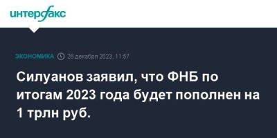 Антон Силуанов - Силуанов заявил, что ФНБ по итогам 2023 года будет пополнен на 1 трлн руб. - smartmoney.one - Москва - Россия