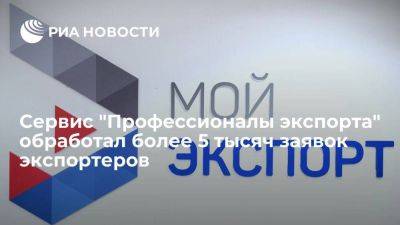 Сервис "Профессионалы экспорта" обработал более 5 тысяч заявок экспортеров - smartmoney.one - Россия