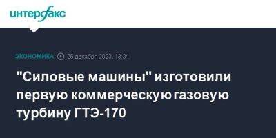 "Силовые машины" изготовили первую коммерческую газовую турбину ГТЭ-170 - smartmoney.one - Москва