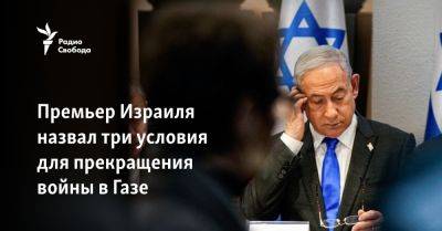 Биньямин Нетаньяху - Премьер Израиля назвал три условия для прекращения войны в Газе - svoboda.org - США - Израиль - Германия - Япония - Палестина