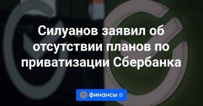 Герман Греф - Силуанов заявил об отсутствии планов по приватизации Сбербанка - smartmoney.one - Россия