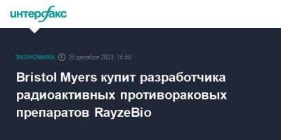 Bristol Myers купит разработчика радиоактивных противораковых препаратов RayzeBio - smartmoney.one - Москва - США