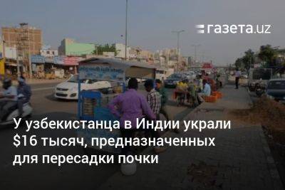 У узбекистанца в Индии украли $16 тысяч, предназначенных для пересадки почки - gazeta.uz - США - Узбекистан - Индия