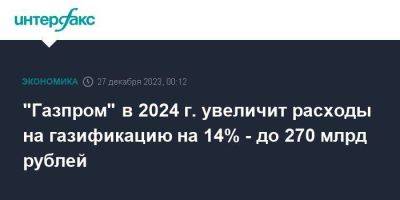 Владимир Путин - Алексей Миллер - "Газпром" в 2024 г. увеличит расходы на газификацию на 14% - до 270 млрд рублей - smartmoney.one - Москва - Россия