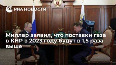 Владимир Путин - Алексей Миллер - Миллер заявил, что поставки газа в КНР в 2023 году будут в 1,5 раза выше - smartmoney.one - Россия - Китай