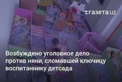 Возбуждено уголовное дело против няни, сломавшей ключицу ребёнку в Ташкенте - gazeta.uz - Узбекистан - Ташкент