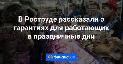 В Роструде рассказали о гарантиях для работающих в праздничные дни - smartmoney.one