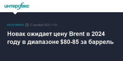 Александр Новак - Новак ожидает цену Brent в 2024 году в диапазоне $80-85 за баррель - smartmoney.one - Москва - Россия