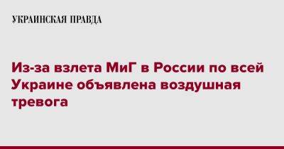 Из-за взлета МиГ в России по всей Украине объявлена воздушная тревога - pravda.com.ua - Россия - Украина - Нижегородская обл.