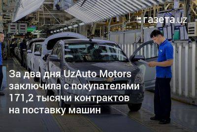 За два дня UzAuto Motors заключила с покупателями 171,2 тысячи контрактов на поставку машин - gazeta.uz - Узбекистан