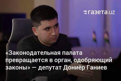 «Законодательная палата превращается в орган, одобряющий законы» — депутат Дониёр Ганиев - gazeta.uz - Узбекистан