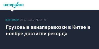 Грузовые авиаперевозки в Китае в ноябре достигли рекорда - smartmoney.one - Москва - Китай