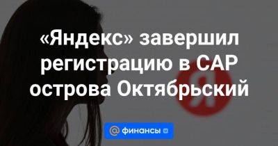 «Яндекс» завершил регистрацию в САР острова Октябрьский - smartmoney.one - Россия - США - Англия - Швейцария - Калининградская обл.
