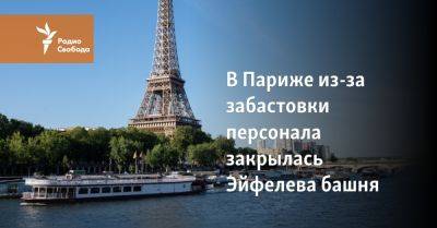 В Париже из-за забастовки персонала закрылась Эйфелева башня - svoboda.org - Париж