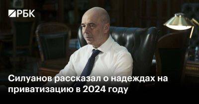 Антон Силуанов - Владимир Климанов - Силуанов рассказал о надеждах на приватизацию в 2024 году - smartmoney.one
