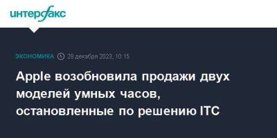 Apple возобновила продажи двух моделей умных часов, остановленные по решению ITC - smartmoney.one - Москва - США - Вашингтон