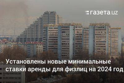 Новые минимальные ставки аренды для физлиц установлены на 2024 год в Узбекистане - gazeta.uz - Узбекистан - Ташкент