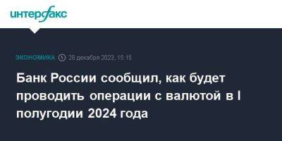 Банк России сообщил, как будет проводить операции с валютой в I полугодии 2024 года - smartmoney.one - Москва - Россия