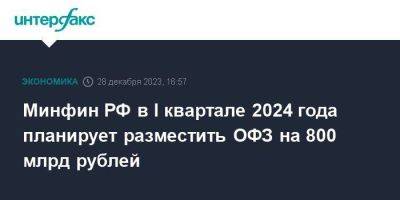 Минфин РФ в I квартале 2024 года планирует разместить ОФЗ на 800 млрд рублей - smartmoney.one - Москва - Россия