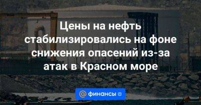 Цены на нефть стабилизировались на фоне снижения опасений из-за атак в Красном море - smartmoney.one - Израиль - Лондон - Иран - Голландия - Йемен - Reuters
