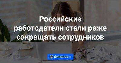 Российские работодатели стали реже сокращать сотрудников - smartmoney.one