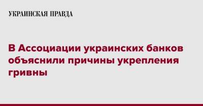 В Ассоциации украинских банков объяснили причины укрепления гривны - pravda.com.ua - Украина