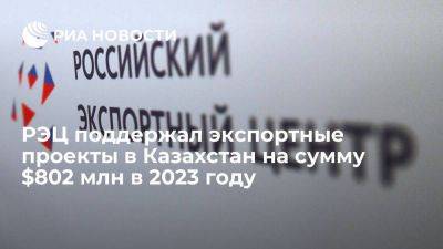 РЭЦ поддержал экспортные проекты в Казахстан на сумму $802 млн в 2023 году - smartmoney.one - Россия - Казахстан