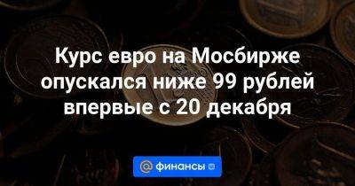 Курс евро на Мосбирже опускался ниже 99 рублей впервые с 20 декабря - smartmoney.one