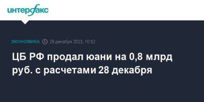 ЦБ РФ продал юани на 0,8 млрд руб. с расчетами 28 декабря - smartmoney.one - Москва - Россия