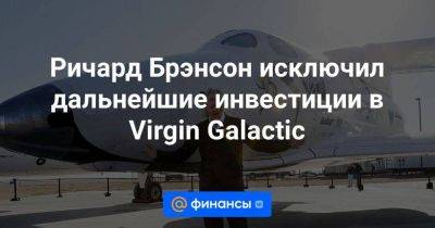 Ричард Брэнсон - Ричард Брэнсон исключил дальнейшие инвестиции в Virgin Galactic - smartmoney.one