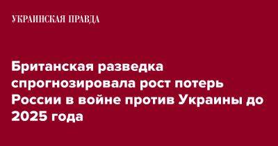 Британская разведка спрогнозировала рост потерь России в войне против Украины до 2025 года - pravda.com.ua - Россия - Украина - Англия