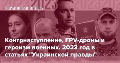 Контрнаступление, FPV-дроны и героизм военных. 2023 год в статьях "Украинской правды" - pravda.com.ua