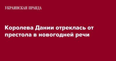 Королева Дании отреклась от престола в новогодней речи - pravda.com.ua