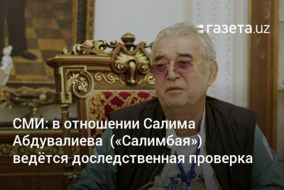 СМИ: В отношении Салима Абдувалиева («Салимбая») ведётся доследственная проверка - gazeta.uz - Узбекистан - Ташкент