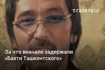 За что вначале задержали «Бахти Ташкентского» - gazeta.uz - Узбекистан - Ташкент