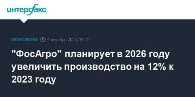 "ФосАгро" планирует в 2026 году увеличить производство на 12% к 2023 году - smartmoney.one - Москва