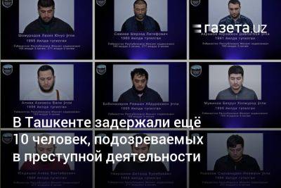В Ташкенте задержали ещё 10 человек, подозреваемых в преступной деятельности - gazeta.uz - Узбекистан - Ташкент